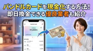 バンドルカードを現金化する方法！即日換金できる優良業者も紹介